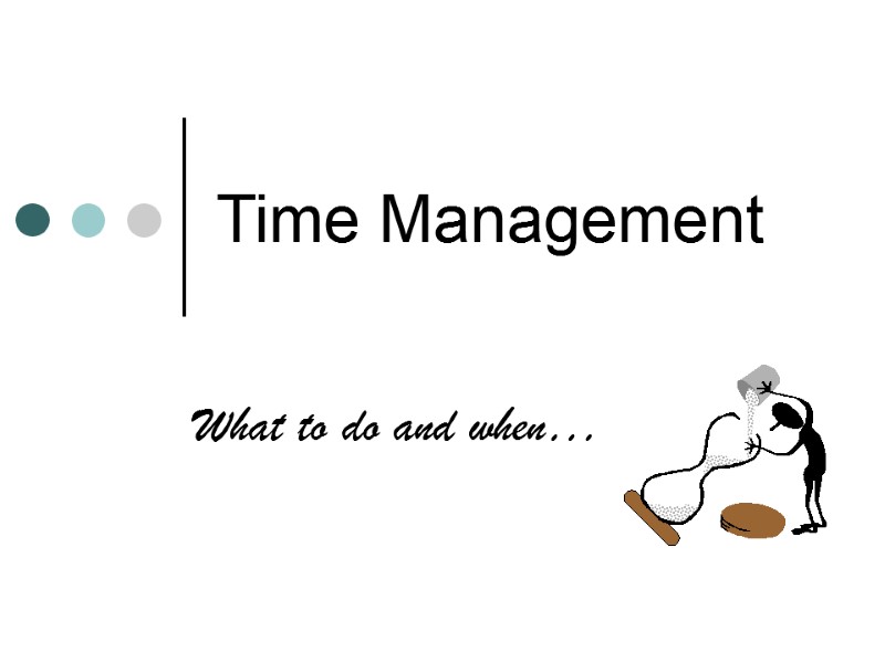 Time Management What to do and when…